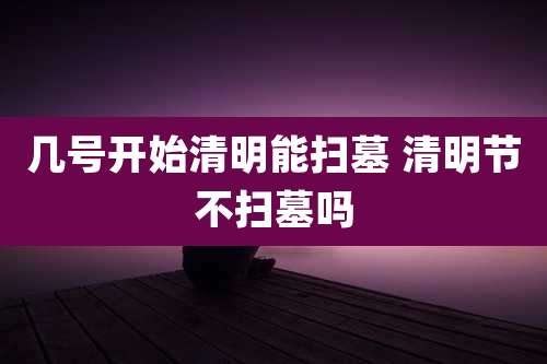 几号开始清明能扫墓 清明节不扫墓吗