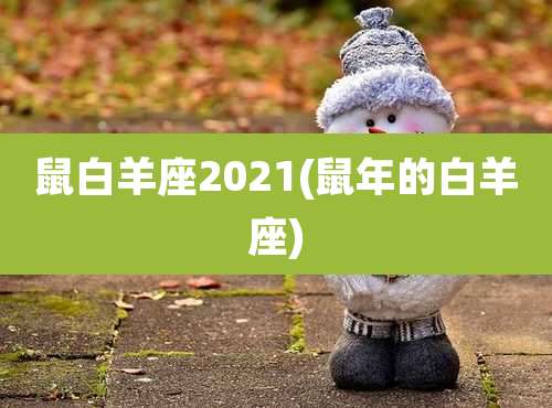 鼠白羊座2021(鼠年的白羊座)