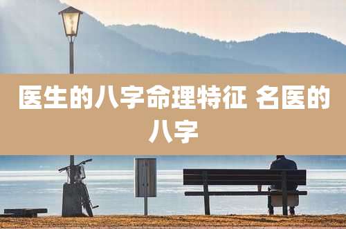 医生的八字命理特征 名医的八字