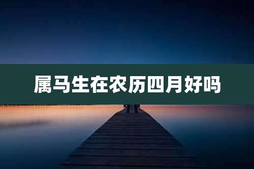 属马生在农历四月好吗