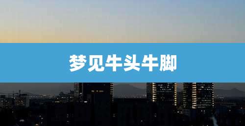 梦见牛头牛脚