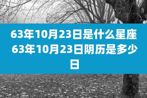63年10月23日是什么星座 63年10月23日阴历是多少日