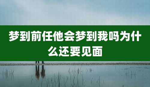 梦到前任他会梦到我吗为什么还要见面