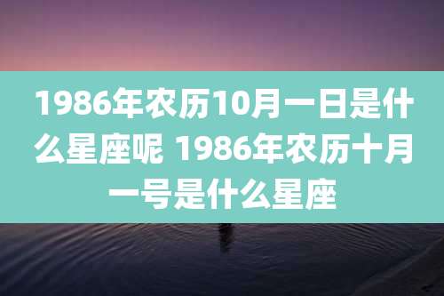 1986年农历10月一日是什么星座呢 1986年农历十月一号是什么星座