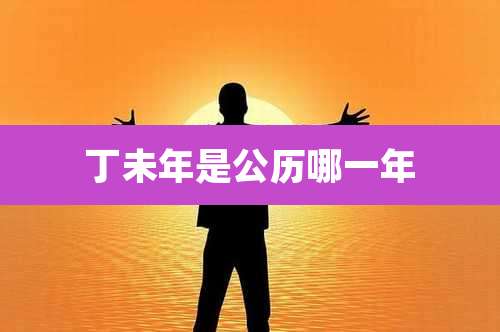 丁未年是公历哪一年