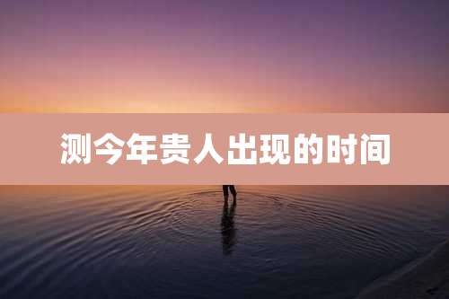 测今年贵人出现的时间