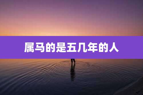 属马的是五几年的人