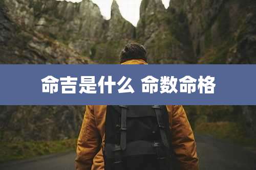 命吉是什么 命数命格