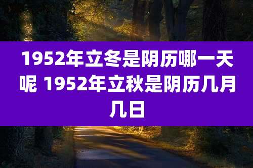 1952年立冬是阴历哪一天呢 1952年立秋是阴历几月几日