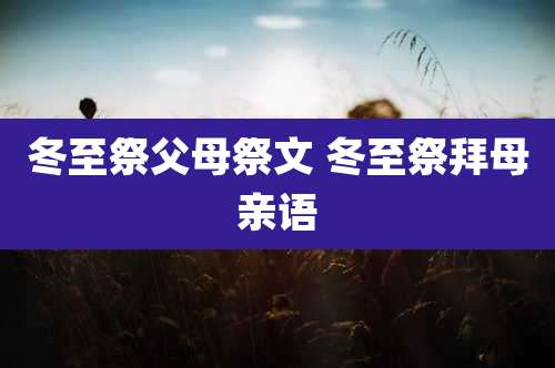 冬至祭父母祭文 冬至祭拜母亲语