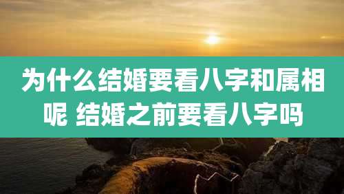 为什么结婚要看八字和属相呢 结婚之前要看八字吗