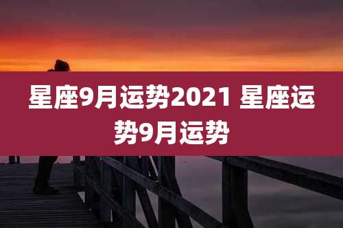 星座9月运势2021 星座运势9月运势