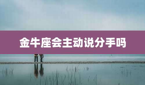 金牛座会主动说分手吗