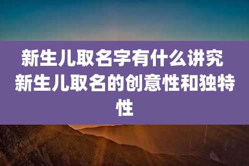 新生儿取名字有什么讲究 新生儿取名的创意性和独特性