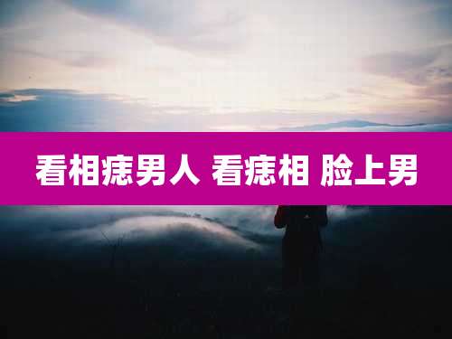 看相痣男人 看痣相 脸上男