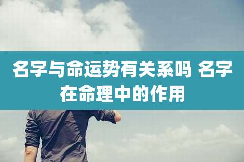 名字与命运势有关系吗 名字在命理中的作用