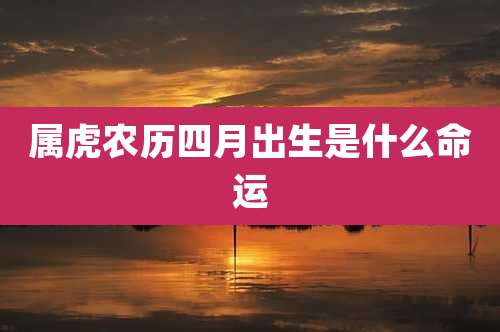 属虎农历四月出生是什么命运