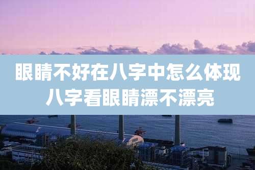 眼睛不好在八字中怎么体现 八字看眼睛漂不漂亮