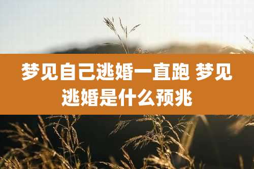 梦见自己逃婚一直跑 梦见逃婚是什么预兆