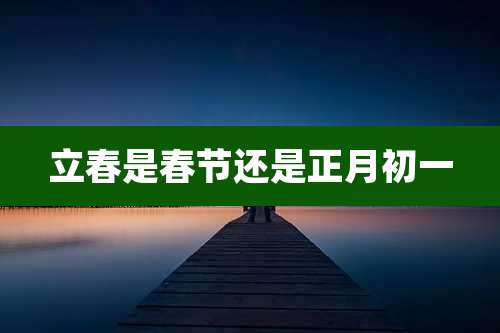 立春是春节还是正月初一