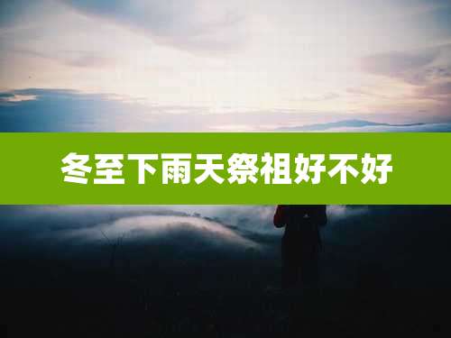 冬至下雨天祭祖好不好