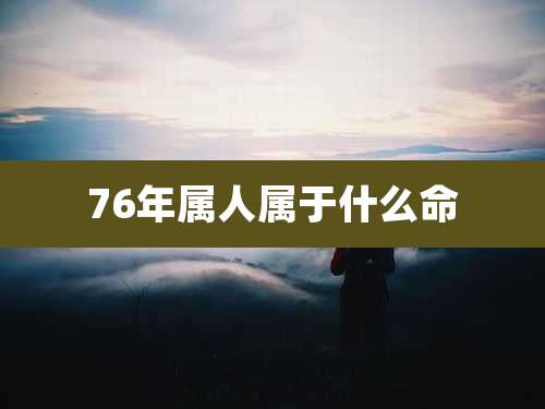 76年属人属于什么命
