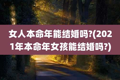 女人本命年能结婚吗?(2021年本命年女孩能结婚吗?)