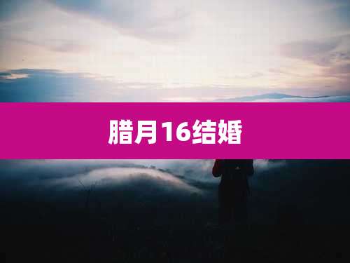 腊月16结婚
