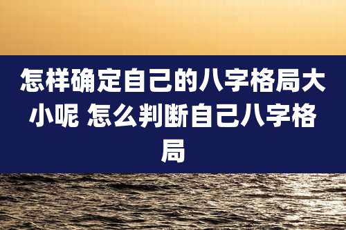 怎样确定自己的八字格局大小呢 怎么判断自己八字格局