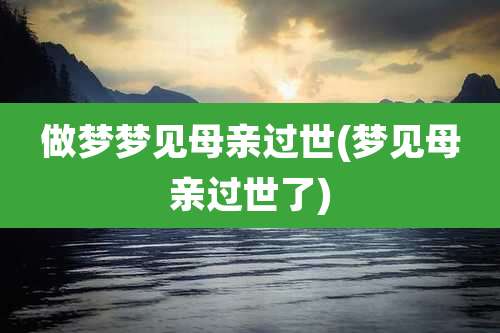 做梦梦见母亲过世(梦见母亲过世了)