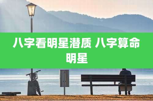 八字看明星潜质 八字算命明星
