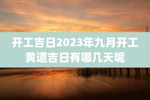 开工吉日2023年九月开工黄道吉日有哪几天呢