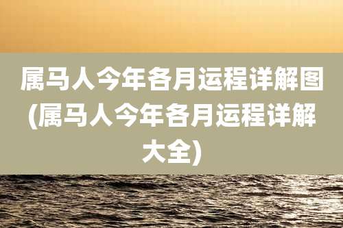 属马人今年各月运程详解图(属马人今年各月运程详解大全)
