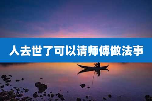 人去世了可以请师傅做法事