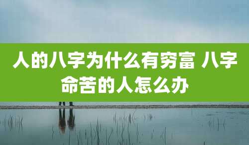 人的八字为什么有穷富 八字命苦的人怎么办