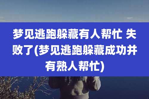 梦见逃跑躲藏有人帮忙 失败了(梦见逃跑躲藏成功并有熟人帮忙)