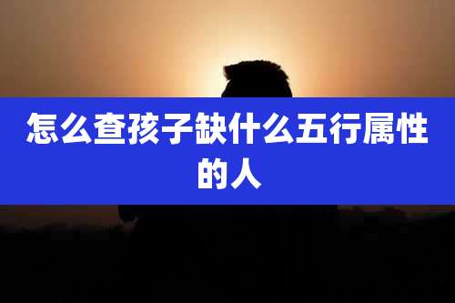 怎么查孩子缺什么五行属性的人