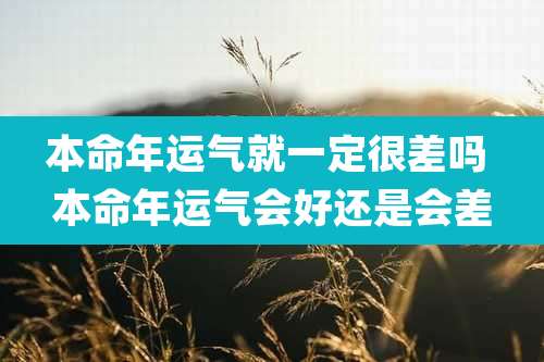 本命年运气就一定很差吗 本命年运气会好还是会差