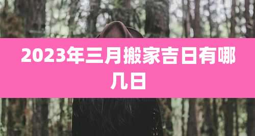 2023年三月搬家吉日有哪几日