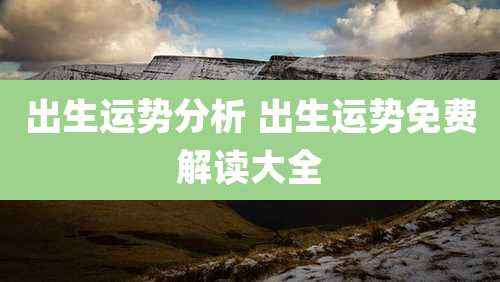 出生运势分析 出生运势免费解读大全