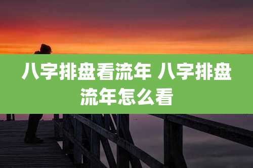 八字排盘看流年 八字排盘流年怎么看