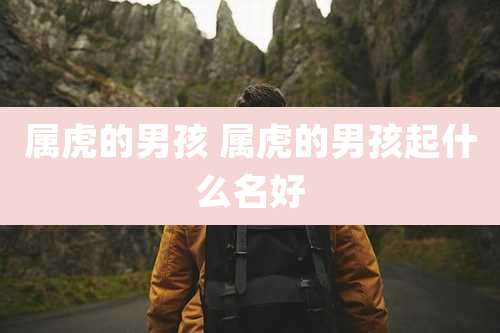 属虎的男孩 属虎的男孩起什么名好
