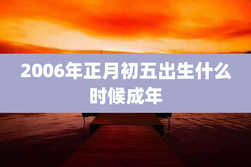 2006年正月初五出生什么时候成年
