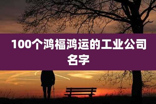 100个鸿福鸿运的工业公司名字
