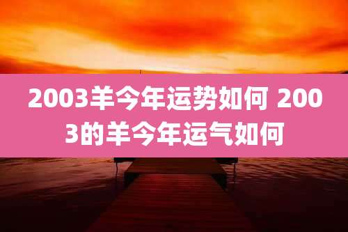 2003羊今年运势如何 2003的羊今年运气如何