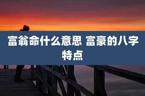 富翁命什么意思 富豪的八字特点