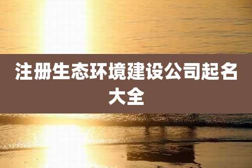注册生态环境建设公司起名大全