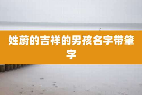 姓蔚的吉祥的男孩名字带肇字