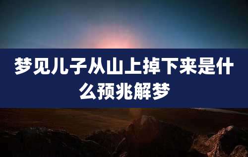 梦见儿子从山上掉下来是什么预兆解梦