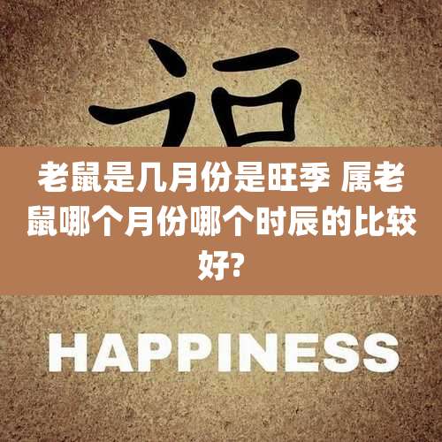 老鼠是几月份是旺季 属老鼠哪个月份哪个时辰的比较好?